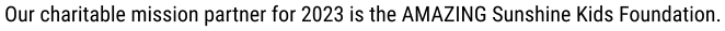 Our charitable mission partner for 2023 is the AMAZING Sunshine Kids Foundation.